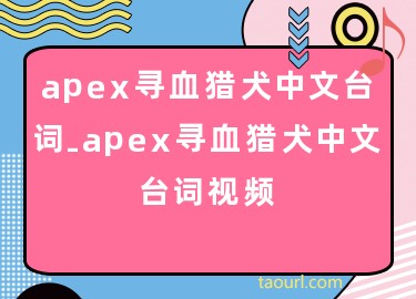 apex寻血猎犬中文台词-apex寻血猎犬中文台词视频