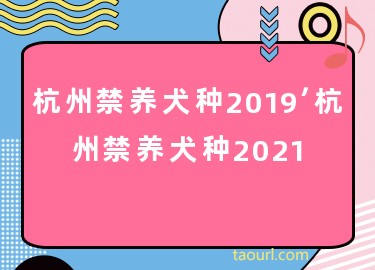 杭州禁养犬种2019，杭州禁养犬种2021